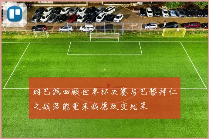 姆巴佩回顾世界杯决赛与巴黎拜仁之战若能重来我愿改变结果