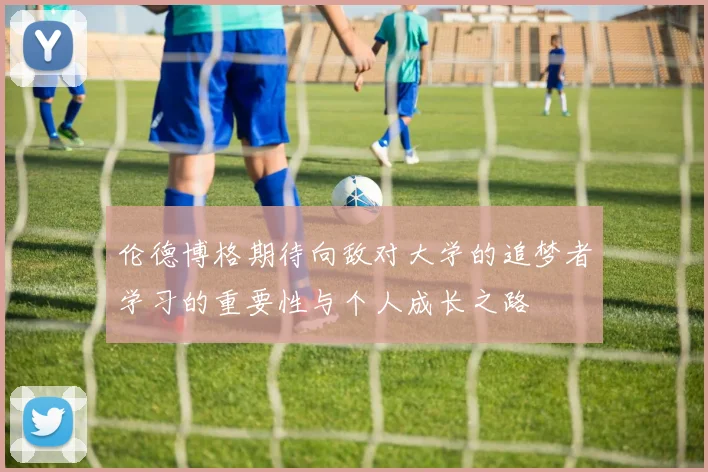 伦德博格期待向敌对大学的追梦者学习的重要性与个人成长之路