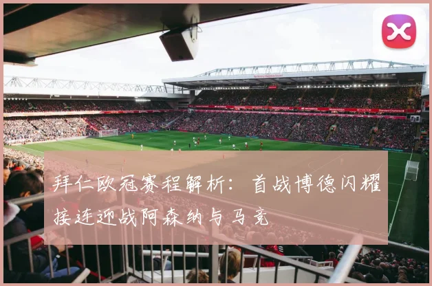 拜仁欧冠赛程解析：首战博德闪耀接连迎战阿森纳与马竞