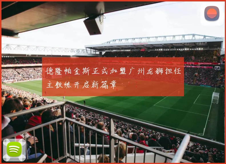 德隆帕金斯正式加盟广州龙狮担任主教练开启新篇章