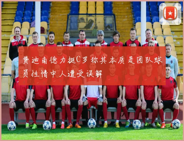 费迪南德力挺C罗称其本质是团队球员性情中人遭受误解