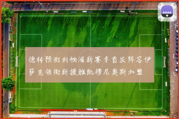 德转预测利物浦新赛季首发阵容伊萨克领衔新援雅凯穆尼奥斯加盟