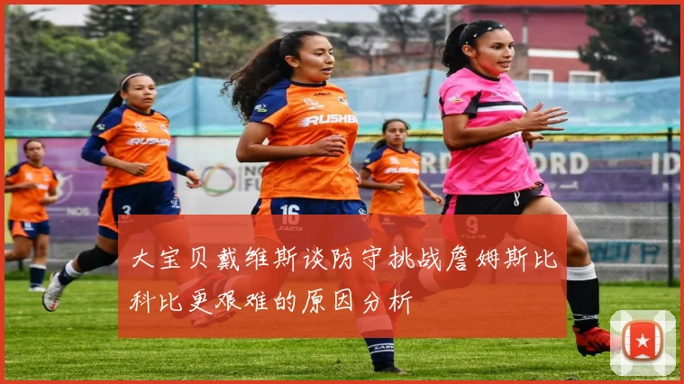 大宝贝戴维斯谈防守挑战詹姆斯比科比更艰难的原因分析